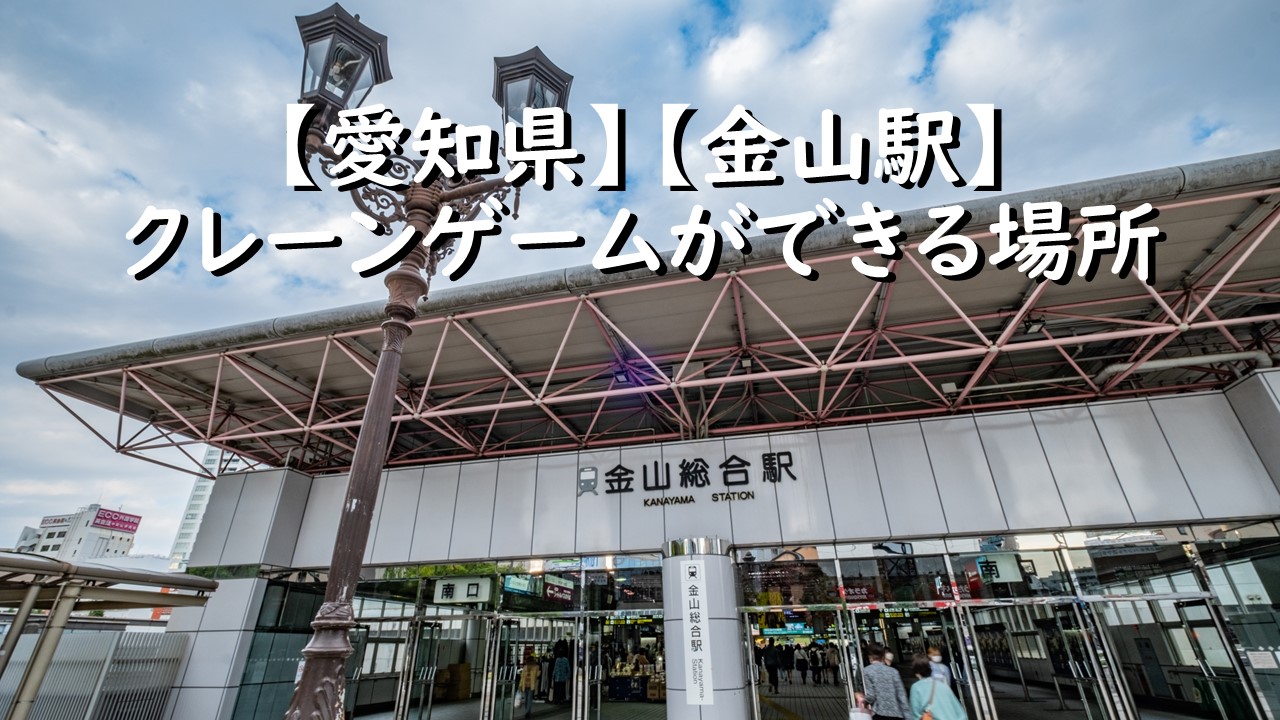 【愛知県】【金山駅】クレーンゲームができる場所